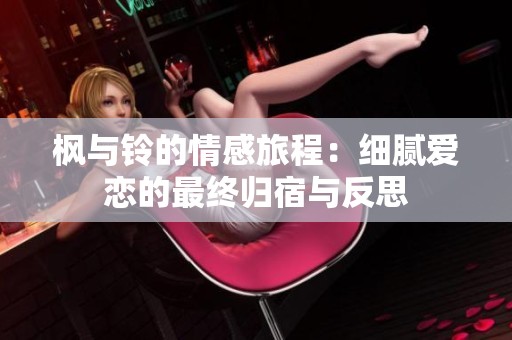 枫与铃的情感旅程：细腻爱恋的最终归宿与反思