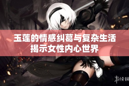玉莲的情感纠葛与复杂生活揭示女性内心世界