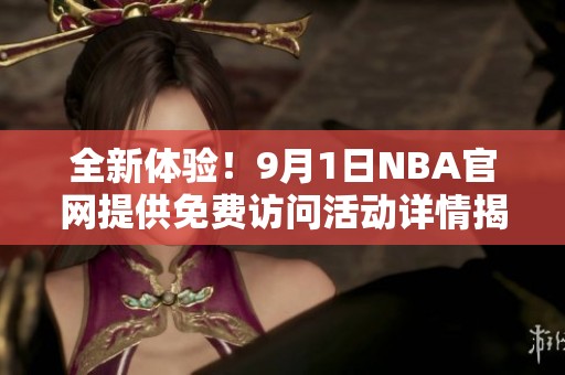 全新体验！9月1日NBA官网提供免费访问活动详情揭秘