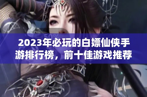 2023年必玩的白嫖仙侠手游排行榜，前十佳游戏推荐与分析