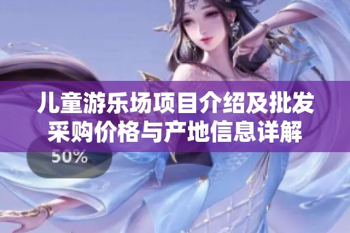 儿童游乐场项目介绍及批发采购价格与产地信息详解