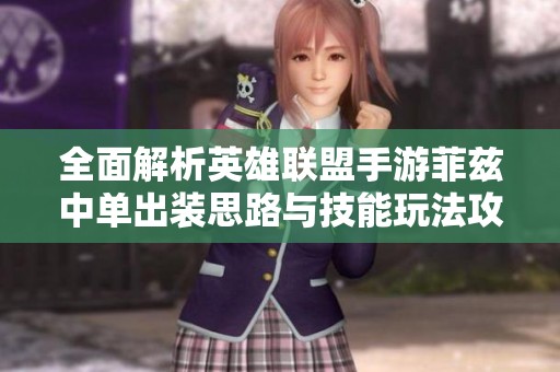 全面解析英雄联盟手游菲兹中单出装思路与技能玩法攻略