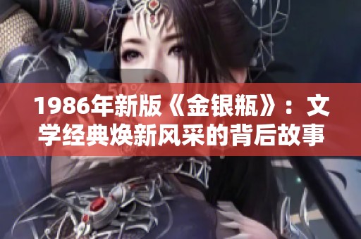 1986年新版《金银瓶》：文学经典焕新风采的背后故事
