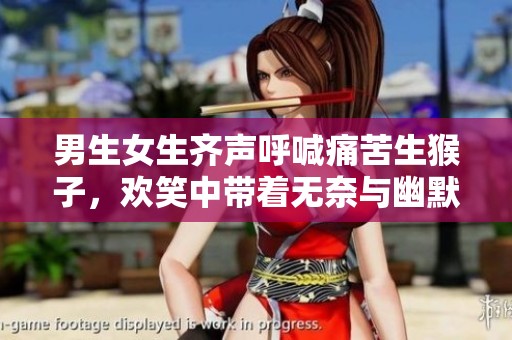 男生女生齐声呼喊痛苦生猴子，欢笑中带着无奈与幽默感