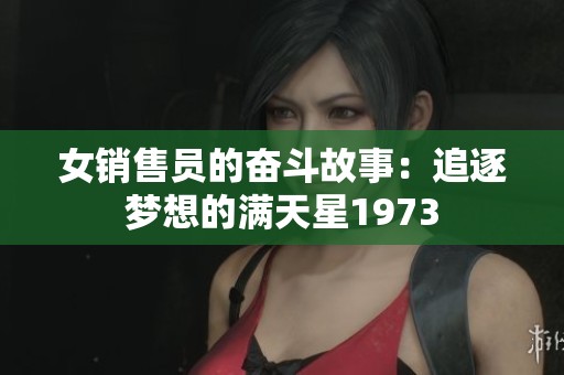 女销售员的奋斗故事：追逐梦想的满天星1973