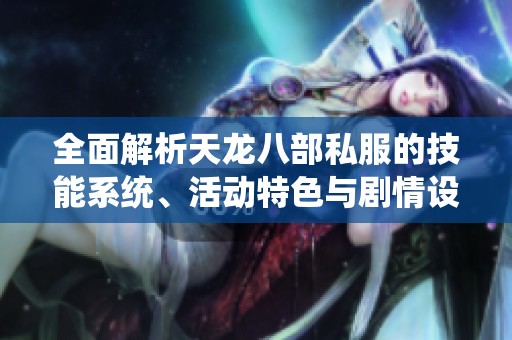 全面解析天龙八部私服的技能系统、活动特色与剧情设置