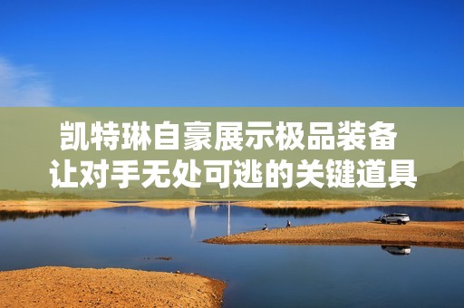 凯特琳自豪展示极品装备 让对手无处可逃的关键道具