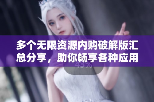 多个无限资源内购破解版汇总分享，助你畅享各种应用游戏