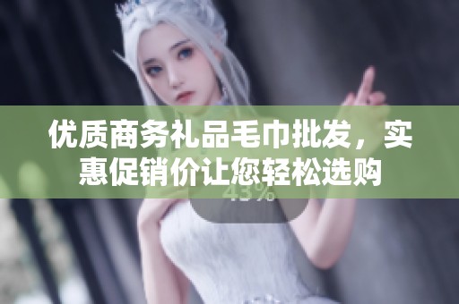 优质商务礼品毛巾批发，实惠促销价让您轻松选购