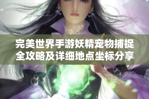 完美世界手游妖精宠物捕捉全攻略及详细地点坐标分享