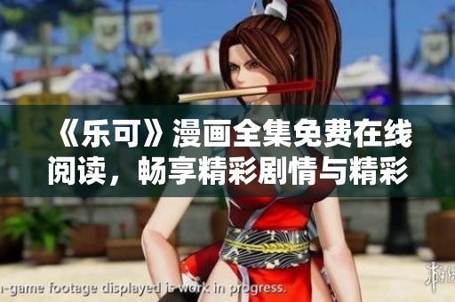 《乐可》漫画全集免费在线阅读，畅享精彩剧情与精彩角色
