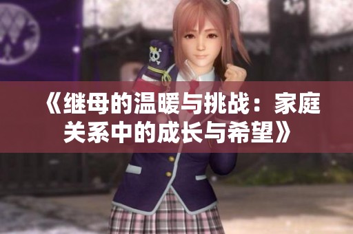 《继母的温暖与挑战：家庭关系中的成长与希望》