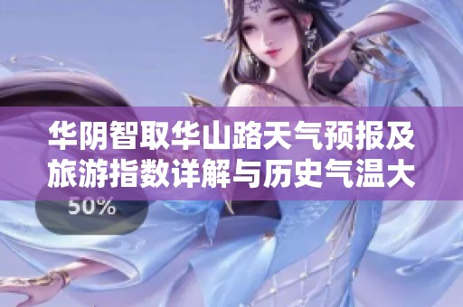 华阴智取华山路天气预报及旅游指数详解与历史气温大揭秘