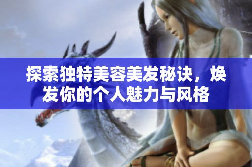 探索独特美容美发秘诀，焕发你的个人魅力与风格