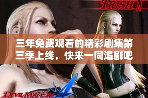 三年免费观看的精彩剧集第三季上线，快来一同追剧吧！