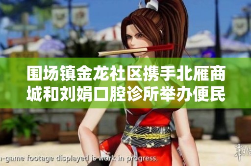 围场镇金龙社区携手北雁商城和刘娟口腔诊所举办便民服务活动