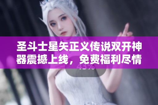 圣斗士星矢正义传说双开神器震撼上线，免费福利尽情享受无限快感