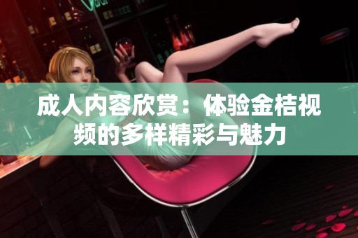 成人内容欣赏：体验金桔视频的多样精彩与魅力