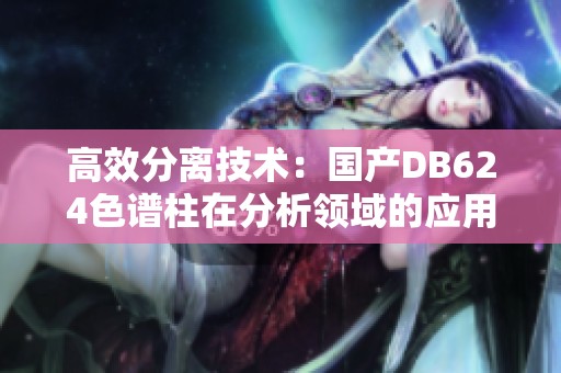 高效分离技术：国产DB624色谱柱在分析领域的应用探讨