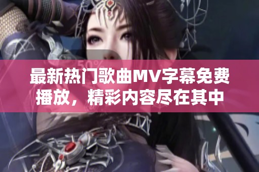 最新热门歌曲MV字幕免费播放，精彩内容尽在其中