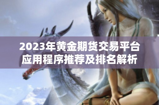 2023年黄金期货交易平台应用程序推荐及排名解析