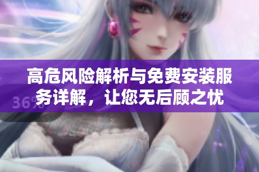 高危风险解析与免费安装服务详解，让您无后顾之忧