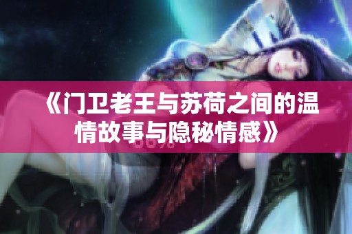 《门卫老王与苏荷之间的温情故事与隐秘情感》