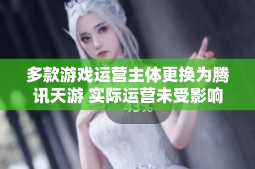 多款游戏运营主体更换为腾讯天游 实际运营未受影响