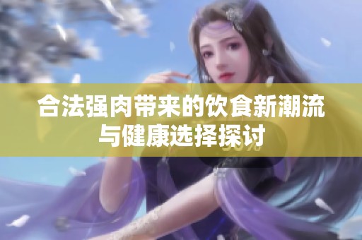 合法强肉带来的饮食新潮流与健康选择探讨