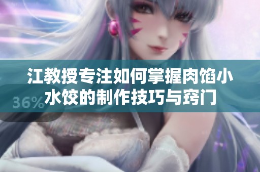 江教授专注如何掌握肉馅小水饺的制作技巧与窍门