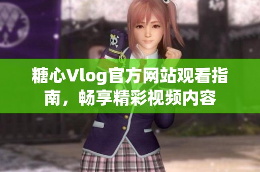 糖心Vlog官方网站观看指南，畅享精彩视频内容