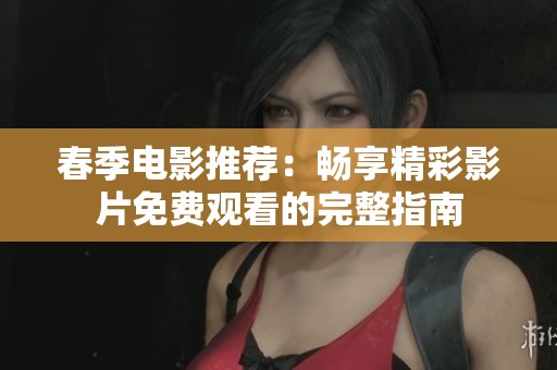 春季电影推荐：畅享精彩影片免费观看的完整指南