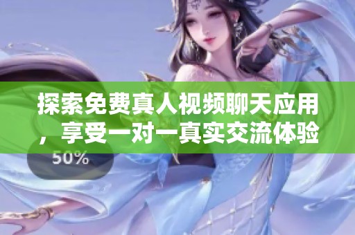 探索免费真人视频聊天应用，享受一对一真实交流体验