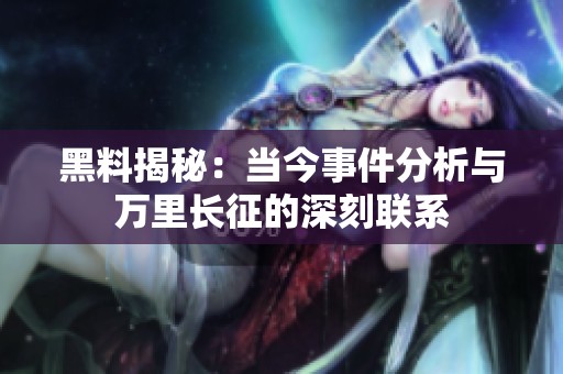 黑料揭秘：当今事件分析与万里长征的深刻联系