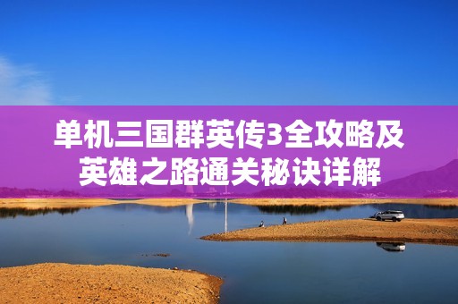 单机三国群英传3全攻略及英雄之路通关秘诀详解