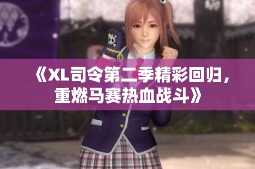 《XL司令第二季精彩回归，重燃马赛热血战斗》