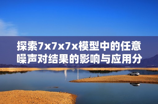 探索7x7x7x模型中的任意噪声对结果的影响与应用分析