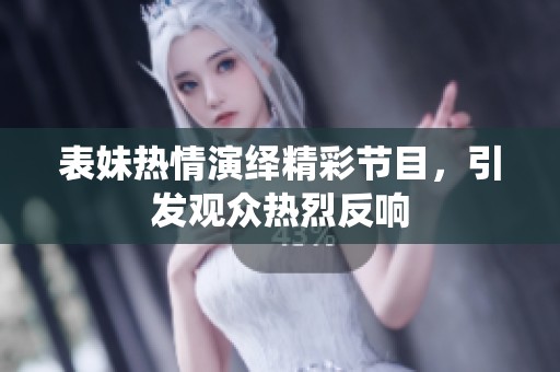 表妹热情演绎精彩节目，引发观众热烈反响