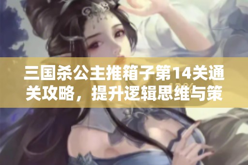 三国杀公主推箱子第14关通关攻略，提升逻辑思维与策略规划能力