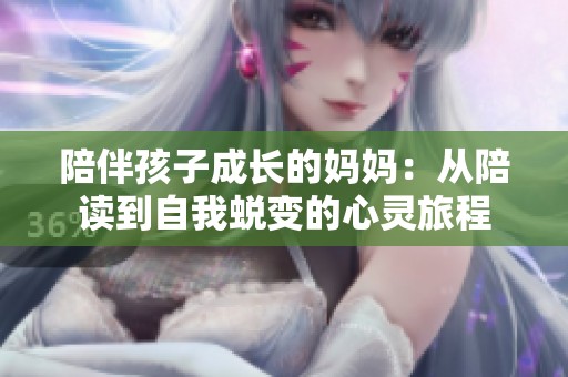 陪伴孩子成长的妈妈：从陪读到自我蜕变的心灵旅程