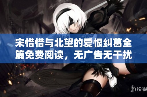 宋惜惜与北望的爱恨纠葛全篇免费阅读，无广告无干扰