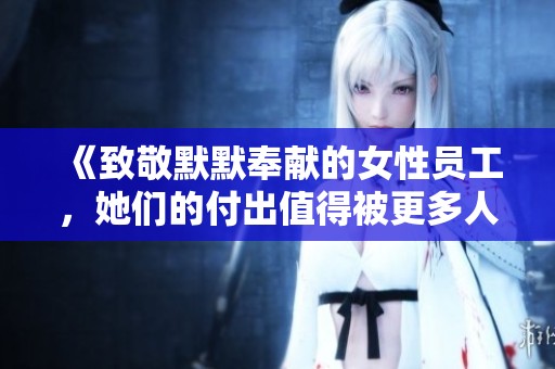 《致敬默默奉献的女性员工，她们的付出值得被更多人看到》