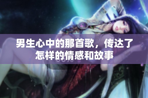 男生心中的那首歌，传达了怎样的情感和故事