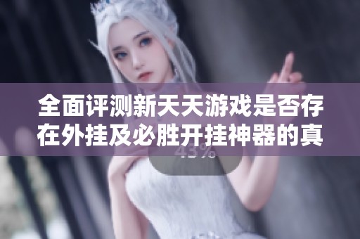全面评测新天天游戏是否存在外挂及必胜开挂神器的真实效果