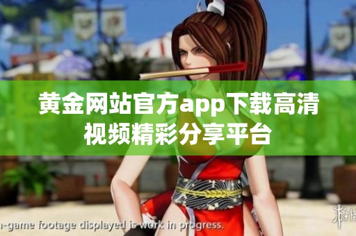 黄金网站官方app下载高清视频精彩分享平台