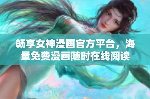 畅享女神漫画官方平台，海量免费漫画随时在线阅读