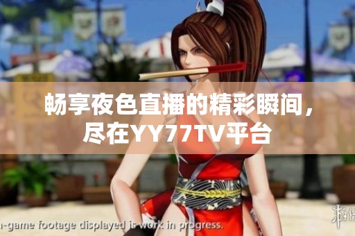 畅享夜色直播的精彩瞬间，尽在YY77TV平台