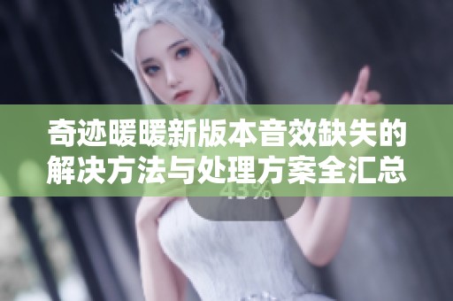 奇迹暖暖新版本音效缺失的解决方法与处理方案全汇总