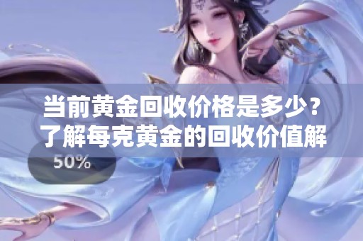 当前黄金回收价格是多少？了解每克黄金的回收价值解析