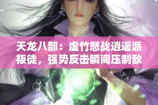 天龙八部：虚竹怒战逍遥派叛徒，强势反击瞬间压制敌人